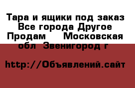 Тара и ящики под заказ - Все города Другое » Продам   . Московская обл.,Звенигород г.